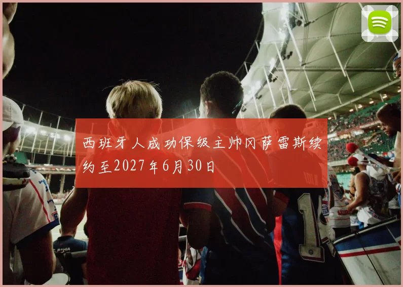 西班牙人成功保级主帅冈萨雷斯续约至2027年6月30日