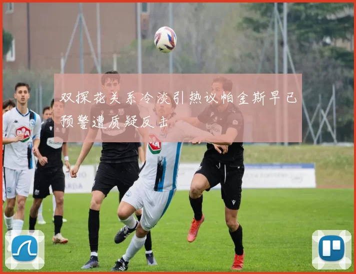 双探花关系冷淡引热议帕金斯早已预警遭质疑反击